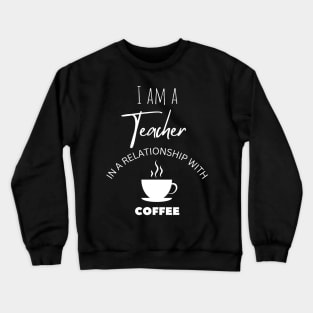 I am a Teacher in a relationship with Coffee Crewneck Sweatshirt